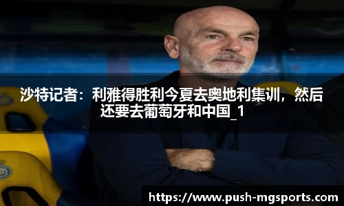 沙特记者：利雅得胜利今夏去奥地利集训，然后还要去葡萄牙和中国_1